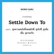 settle down to แปลว่า?, คำศัพท์ภาษาอังกฤษ settle down to แปลว่า มุ่งความสนใจทั้งหมดไปที่, มุ่งไปที่, มุ่งมั่นเพื่อ, มุมานะกับ ประเภท PHRV หมวด PHRV