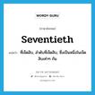 seventieth แปลว่า?, คำศัพท์ภาษาอังกฤษ seventieth แปลว่า ที่เจ็ดสิบ, ลำดับที่เจ็ดสิบ, ซึ่งเป็นหนึ่งในเจ็ดสิบเท่าๆ กัน ประเภท ADJ หมวด ADJ