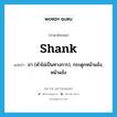 shank แปลว่า?, คำศัพท์ภาษาอังกฤษ shank แปลว่า ขา (คำไม่เป็นทางการ), กระดูกหน้าแข้ง, หน้าแข้ง ประเภท N หมวด N