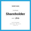 shareholder แปลว่า?, คำศัพท์ภาษาอังกฤษ shareholder แปลว่า ผู้ถือหุ้น ประเภท N หมวด N