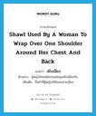 shawl used by a woman to wrap over one shoulder around her chest and back แปลว่า?, คำศัพท์ภาษาอังกฤษ shawl used by a woman to wrap over one shoulder around her chest and back แปลว่า สไบเฉียง ประเภท N ตัวอย่าง ผู้หญิงไทยสมัยก่อนห่มนุ่งสไบเฉียงกัน เพิ่มเติม ชื่อผ้าที่ผู้หญิงใช้ห่มสะพายเฉียง หมวด N