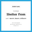 shelter from แปลว่า?, คำศัพท์ภาษาอังกฤษ shelter from แปลว่า หลบจาก, ซ่อนจาก, ปกป้องจาก ประเภท PHRV หมวด PHRV