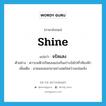 shine แปลว่า?, คำศัพท์ภาษาอังกฤษ shine แปลว่า จรัสแสง ประเภท V ตัวอย่าง ดาวบนฟ้าจรัสแสงแข่งกันสว่างใสไปทั่วท้องฟ้า เพิ่มเติม ฉายแสงออกมาอย่างสดใสสว่างแจ่มแจ้ง หมวด V