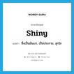 shiny แปลว่า? คำศัพท์ในกลุ่มประเภท ADJ, คำศัพท์ภาษาอังกฤษ shiny แปลว่า ซึ่งเป็นมันเงา, เป็นประกาย, สุกใส ประเภท ADJ หมวด ADJ