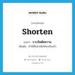 shorten แปลว่า?, คำศัพท์ภาษาอังกฤษ shorten แปลว่า รวบรัดตัดความ ประเภท V เพิ่มเติม ทำให้สั้นเข้าเพื่อให้จบเรื่องเร็ว หมวด V