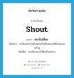 shout แปลว่า?, คำศัพท์ภาษาอังกฤษ shout แปลว่า ตะเบ็งเสียง ประเภท V ตัวอย่าง เขาต้องตะเบ็งเสียงแข่งกับเสียงเพลงที่ดังจนแสบแก้วหู เพิ่มเติม เบ่งเสียงออกให้ดังเกินสมควร หมวด V