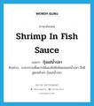 shrimp in fish sauce แปลว่า?, คำศัพท์ภาษาอังกฤษ shrimp in fish sauce แปลว่า กุ้งแช่น้ำปลา ประเภท N ตัวอย่าง อาหารจานที่อยากให้ลองชิมคือซัลมอนแช่น้ำปลา ซึ่งมีสูตรคล้ายๆ กุ้งแช่น้ำปลา หมวด N