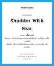 shudder with fear แปลว่า?, คำศัพท์ภาษาอังกฤษ shudder with fear แปลว่า เสียววาบ ประเภท V ตัวอย่าง เมื่อนึกถึงเหตุการณ์สยองเมื่อคืนแล้ว เขาก็เสียววาบขึ้นมาทันที เพิ่มเติม รู้สึกวาบในหัวใจด้วยความกลัว, ความกำหนัด หรือความเจ็บ หมวด V