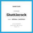 shuttlecock แปลว่า?, คำศัพท์ภาษาอังกฤษ shuttlecock แปลว่า ส่งไปส่งมา, ส่งกลับไปมา ประเภท VT หมวด VT