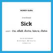 sick แปลว่า?, คำศัพท์ภาษาอังกฤษ sick แปลว่า ป่วย, คลื่นไส้, เจ็บป่วย, ไม่สบาย, เป็นโรค ประเภท ADJ หมวด ADJ