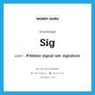 sig แปลว่า?, คำศัพท์ภาษาอังกฤษ sig แปลว่า คำย่อของ signal และ signature ประเภท ABBR หมวด ABBR