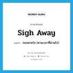 sigh away แปลว่า?, คำศัพท์ภาษาอังกฤษ sigh away แปลว่า ถอนหายใจ (ตามเวลาที่ผ่านไป) ประเภท PHRV หมวด PHRV