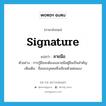 signature แปลว่า?, คำศัพท์ภาษาอังกฤษ signature แปลว่า ลายมือ ประเภท N ตัวอย่าง การกู้ยืมจะต้องลงลายมือผู้ยืมเป็นสำคัญ เพิ่มเติม ชื่อของบุคคลซึ่งเขียนด้วยตนเอง หมวด N