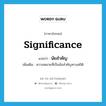 significance แปลว่า?, คำศัพท์ภาษาอังกฤษ significance แปลว่า นัยสำคัญ ประเภท N เพิ่มเติม ความหมายที่เป็นข้อสำคัญทางสถิติ หมวด N