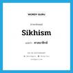 Sikhism แปลว่า?, คำศัพท์ภาษาอังกฤษ Sikhism แปลว่า ศาสนาซิกห์ ประเภท N หมวด N