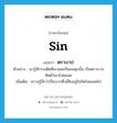 sin แปลว่า?, คำศัพท์ภาษาอังกฤษ sin แปลว่า ตราบาป ประเภท N ตัวอย่าง เขารู้สึกว่าอดีตที่เขาเคยเป็นคนคุกนั้น เป็นตราบาปติดตัวเขาไปตลอด เพิ่มเติม ความรู้สึกว่าเป็นบาปซึ่งมีฝังอยู่ในจิตใจตลอดไป หมวด N