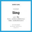 sing แปลว่า?, คำศัพท์ภาษาอังกฤษ sing แปลว่า ร้อง ประเภท V ตัวอย่าง ละครดึกดำบรรพ์นั้นต้องร้องเอง เพิ่มเติม เปล่งเสียงเป็นทำนองต่างๆ หมวด V