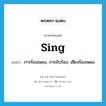 sing แปลว่า?, คำศัพท์ภาษาอังกฤษ sing แปลว่า การร้องเพลง, การขับร้อง, เสียงร้องเพลง ประเภท N หมวด N