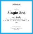 single bed แปลว่า?, คำศัพท์ภาษาอังกฤษ single bed แปลว่า เตียงเดี่ยว ประเภท N ตัวอย่าง โรงแรมมีห้องเตียงเดี่ยวทั้งหมด 25 ห้อง เพิ่มเติม มีเตียงเดียว, เรียกห้องพักในโรงแรมที่มีเตียงนอนเตียงเดียว หมวด N