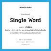 single word แปลว่า?, คำศัพท์ภาษาอังกฤษ single word แปลว่า คำเดี่ยว ประเภท N ตัวอย่าง คำว่า ชาติ กับ หมา คำสองคำนี้ต่างก็เป็นคำเดี่ยวเมื่อมารวมกันถือว่าคำประสมในแง่ของโครงสร้างคำ หมวด N