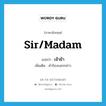 sir/madam แปลว่า?, คำศัพท์ภาษาอังกฤษ sir/madam แปลว่า เจ้าข้า ประเภท INT เพิ่มเติม คำร้องบอกกล่าว หมวด INT