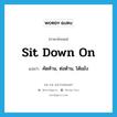 sit down on แปลว่า?, คำศัพท์ภาษาอังกฤษ sit down on แปลว่า คัดค้าน, ต่อต้าน, โต้แย้ง ประเภท PHRV หมวด PHRV