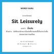 sit leisurely แปลว่า?, คำศัพท์ภาษาอังกฤษ sit leisurely แปลว่า นั่งเล่น ประเภท V ตัวอย่าง นักศึกษามักจะมานั่งเล่นที่สวนแห่งนี้เป็นประจำเพื่อผ่อนคลายความเครียด หมวด V