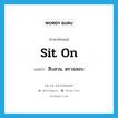 sit on แปลว่า?, คำศัพท์ภาษาอังกฤษ sit on แปลว่า สืบสวน, ตรวจสอบ ประเภท PHRV หมวด PHRV