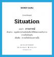 situation แปลว่า?, คำศัพท์ภาษาอังกฤษ situation แปลว่า ภาวะการณ์ ประเภท N ตัวอย่าง มนุษย์ควรนำเทคโนโลยีมาใช้ให้เหมาะสมกับภาวะการณ์ในปัจจุบัน เพิ่มเติม ความเป็นไปของสภาพนั้น หมวด N