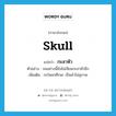 กะลาหัว ภาษาอังกฤษ?, คำศัพท์ภาษาอังกฤษ กะลาหัว แปลว่า skull ประเภท N ตัวอย่าง จนอย่างนี้ยังไม่เจียมกะลาหัวอีก เพิ่มเติม กะโหลกศีรษะ เป็นคำไม่สุภาพ หมวด N