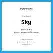 sky แปลว่า?, คำศัพท์ภาษาอังกฤษ sky แปลว่า เวหา ประเภท N ตัวอย่าง จรวดทะยานขึ้นไปบนเวหา หมวด N