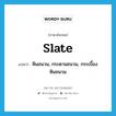 slate แปลว่า?, คำศัพท์ภาษาอังกฤษ slate แปลว่า หินชนวน, กระดานชนวน, กระเบื้องหินชนวน ประเภท N หมวด N