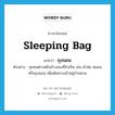 sleeping bag แปลว่า?, คำศัพท์ภาษาอังกฤษ sleeping bag แปลว่า ถุงนอน ประเภท N ตัวอย่าง ทุกคนต่างหยิบข้าวของที่จำเป็น เช่น ผ้าห่ม หมอน หรือถุงนอน เพื่อเดินทางเข้าหมู่บ้านสวน หมวด N