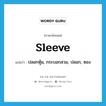 sleeve แปลว่า?, คำศัพท์ภาษาอังกฤษ sleeve แปลว่า ปลอกหุ้ม, กระบอกสวม, ปลอก, ซอง ประเภท N หมวด N