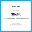 slight แปลว่า?, คำศัพท์ภาษาอังกฤษ slight แปลว่า เอวบางร่างน้อย, แบบบาง, ไม่ค่อยแข็งแรง ประเภท ADJ หมวด ADJ