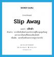 slip away แปลว่า?, คำศัพท์ภาษาอังกฤษ slip away แปลว่า ปลีกตัว ประเภท V ตัวอย่าง เขาปลีกตัวเดินห่างออกไปจากผู้ที่มาชุมนุมกันอยู่ เพราะเขาเป็นคนที่ไม่ชอบเสียงดังนัก เพิ่มเติม แยกหรือหลีกออกจากหมู่จากพวกไป หมวด V