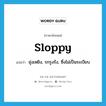 sloppy แปลว่า?, คำศัพท์ภาษาอังกฤษ sloppy แปลว่า ยุ่งเหยิง, รกรุงรัง, ซึ่งไม่เป็นระเบียบ ประเภท ADJ หมวด ADJ