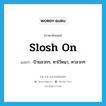 slosh on แปลว่า?, คำศัพท์ภาษาอังกฤษ slosh on แปลว่า ป้ายลวกๆ, ทาไว้หนา, ทาลวกๆ ประเภท PHRV หมวด PHRV