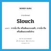 slouch แปลว่า?, คำศัพท์ภาษาอังกฤษ slouch แปลว่า การนั่ง ยืน หรือเดินแบบงอตัว, การนั่ง ยืน หรือเดินแบบหลังโกง ประเภท N หมวด N