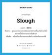 slough แปลว่า?, คำศัพท์ภาษาอังกฤษ slough แปลว่า คราบ ประเภท N ตัวอย่าง ลูกแมลงปอบางพวกต้องลอกคราบครั้งแล้วครั้งเล่าตั้งหลายครั้งจึงจะกลายมาเป็นตัวแก่ เพิ่มเติม หนังหรือเปลือกนอกของสัตว์บางชนิดที่ลอกออกได้ หมวด N