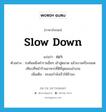 slow down แปลว่า?, คำศัพท์ภาษาอังกฤษ slow down แปลว่า เบา ประเภท V ตัวอย่าง รถคันหนึ่งคำรามฮึ่มๆ เข้าสู่ตลาด แล้วเบาเครื่องจอดเทียบที่หน้าร้านอาหารที่ดีที่สุดของอำเภอ เพิ่มเติม ชะลอกำลังเร็วให้ช้าลง หมวด V