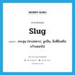 slug แปลว่า?, คำศัพท์ภาษาอังกฤษ slug แปลว่า กระสุน (ทางทหาร), ลูกปืน, สิ่งที่ยิงหรือขว้างออกไป ประเภท N หมวด N