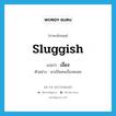 sluggish แปลว่า?, คำศัพท์ภาษาอังกฤษ sluggish แปลว่า เงื่อง ประเภท ADJ ตัวอย่าง เขาเป็นคนเงื่องหงอย หมวด ADJ