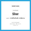 slur แปลว่า?, คำศัพท์ภาษาอังกฤษ slur แปลว่า การใส่ร้ายป้ายสี, การใส่ความ ประเภท N หมวด N