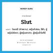 slut แปลว่า?, คำศัพท์ภาษาอังกฤษ slut แปลว่า โสเภณี (คำหยาบ), หญิงสำส่อน, อีตัว, ผู้หญิงโสโครก, ผู้หญิงสกปรก, ผู้หญิงมั่วโลกีย์ ประเภท N หมวด N