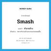 smash แปลว่า?, คำศัพท์ภาษาอังกฤษ smash แปลว่า ทำลายล้าง ประเภท V ตัวอย่าง ทหารทำลายล้างพวกขบถจนหมดสิ้น หมวด V