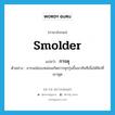 การคุ ภาษาอังกฤษ?, คำศัพท์ภาษาอังกฤษ การคุ แปลว่า smolder ประเภท N ตัวอย่าง อารมณ์ของหล่อนเกิดการคุกรุ่นขึ้นมาทันทีเมื่อได้ฟังที่เขาพูด หมวด N