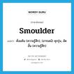 smoulder แปลว่า?, คำศัพท์ภาษาอังกฤษ smoulder แปลว่า คั่งแค้น (ความรู้สึก), (อารมณ์) คุกรุ่น, อัดอั้น (ความรู้สึก) ประเภท VI หมวด VI