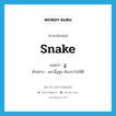 snake แปลว่า?, คำศัพท์ภาษาอังกฤษ snake แปลว่า งู ประเภท N ตัวอย่าง แถวนี้งูชุม ต้องระวังให้ดี หมวด N