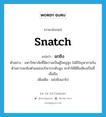 ฉกชิง ภาษาอังกฤษ?, คำศัพท์ภาษาอังกฤษ ฉกชิง แปลว่า snatch ประเภท V ตัวอย่าง มหาวิทยาลัยที่มีความเป็นผู้ใหญ่สูง ไม่มีปัญหาภายในด้านการฉกชิงตำแหน่งบริหารระดับสูง จะทำให้มีชื่อเสียงเป็นที่เชื่อถือ เพิ่มเติม แย่งชิงเอาไป หมวด V